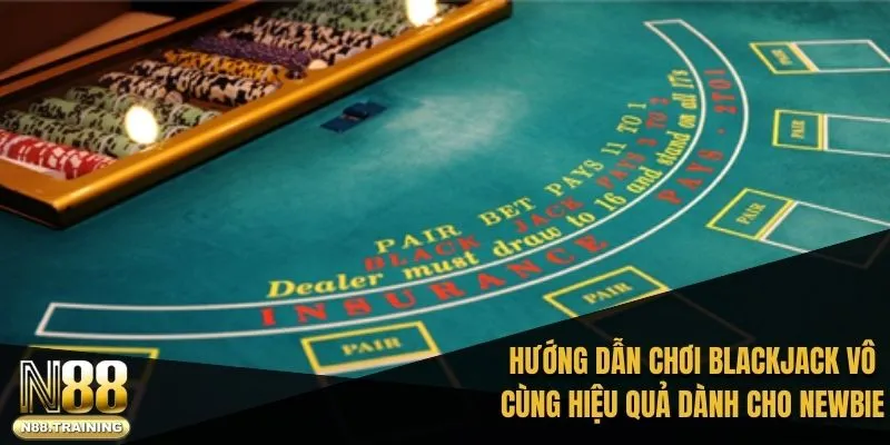 Hướng dẫn chơi Blackjack vô cùng hiệu quả dành cho newbie